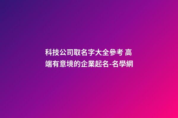 科技公司取名字大全參考 高端有意境的企業起名-名學網-第1張-公司起名-玄機派